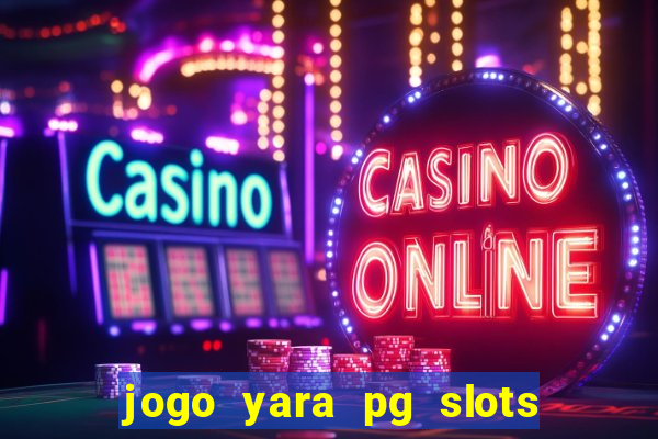 jogo yara pg slots paga mesmo